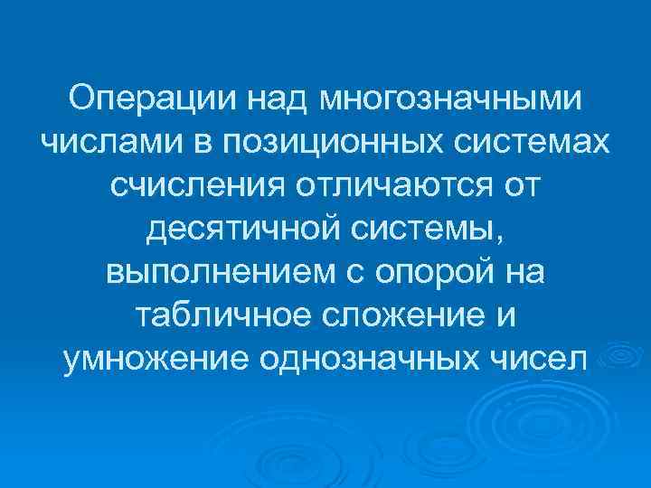 Операции над многозначными числами в позиционных системах счисления отличаются от десятичной системы, выполнением с