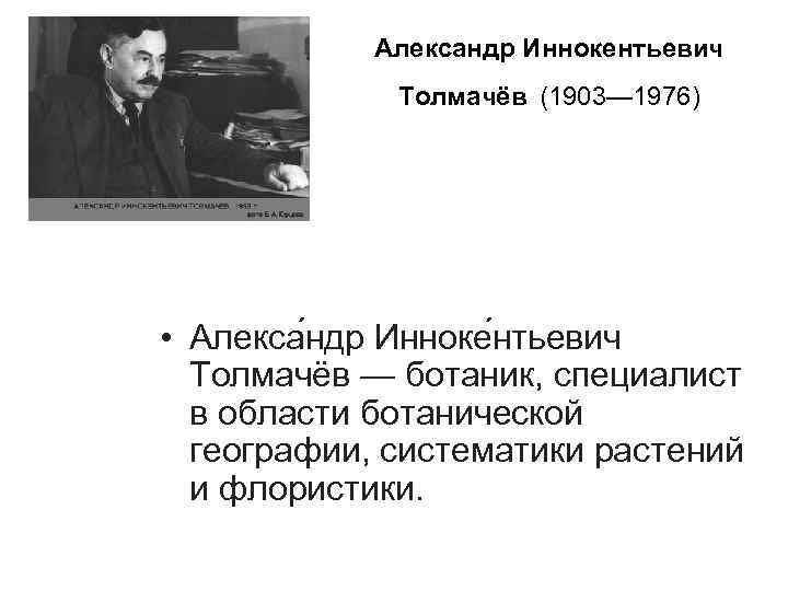 Александр Иннокентьевич Толмачёв (1903— 1976) • Алекса ндр Инноке нтьевич Толмачёв — ботаник, специалист