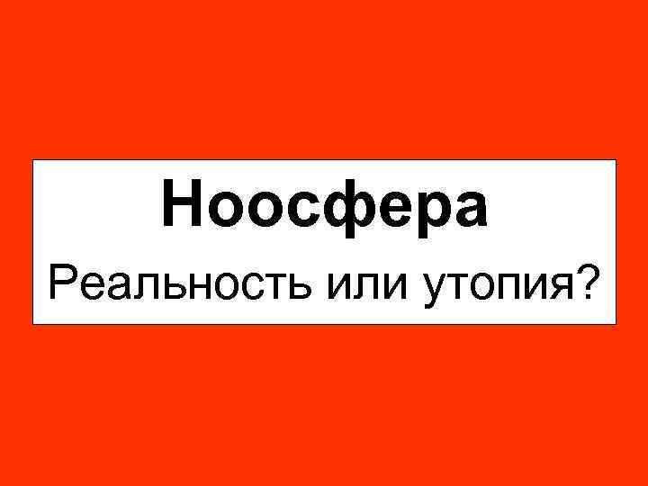 Ноосфера Реальность или утопия? 