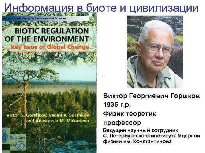 Информация в биоте и цивилизации Виктор Георгиевич Горшков 1935 г. р. Физик теоретик профессор