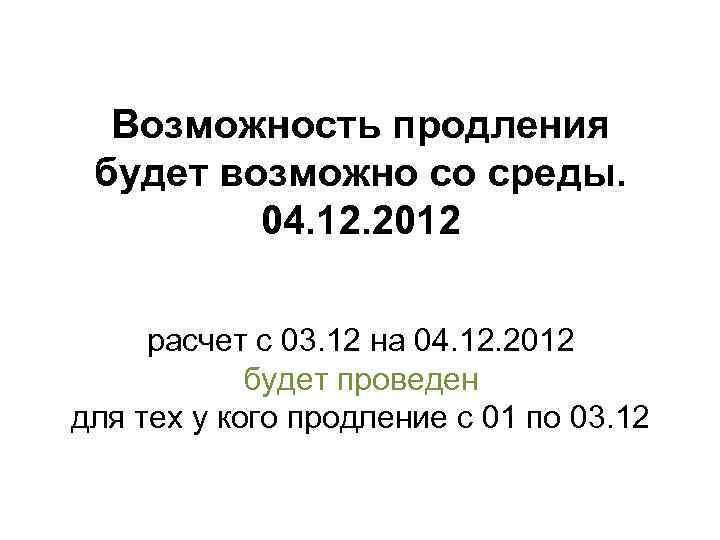 Возможность продления будет возможно со среды. 04. 12. 2012 расчет с 03. 12 на