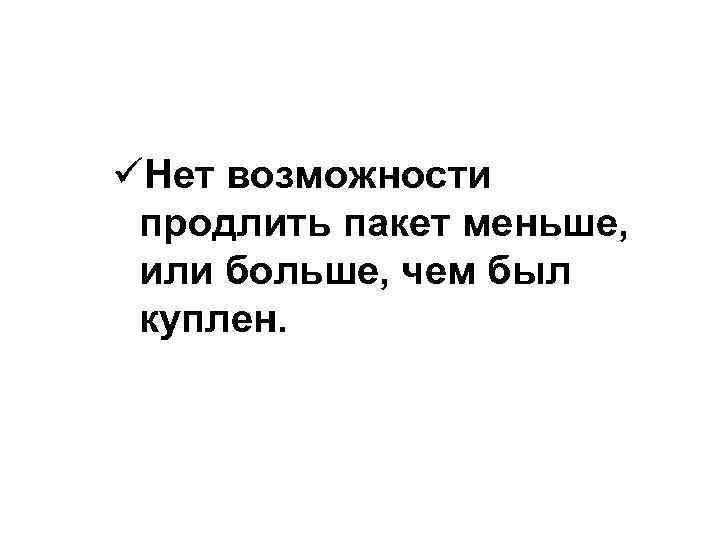 üНет возможности продлить пакет меньше, или больше, чем был куплен. 