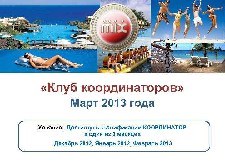  «Клуб координаторов» Март 2013 года Условие: Достигнуть квалификации КООРДИНАТОР в один из 3
