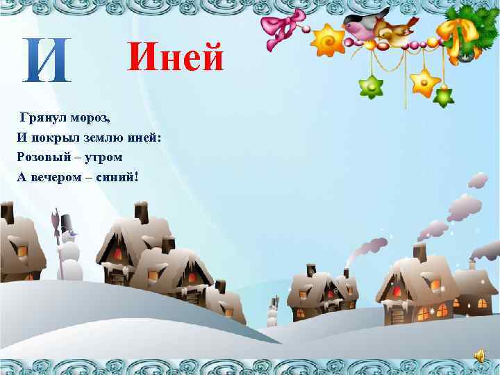Иней Грянул мороз, И покрыл землю иней: Розовый – утром А вечером – синий!