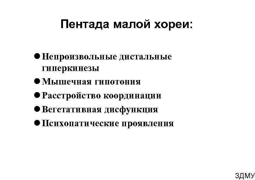 Пентада малой хореи: Непроизвольные дистальные гиперкинезы Мышечная гипотония Расстройство координации Вегетативная дисфункция Психопатические проявления