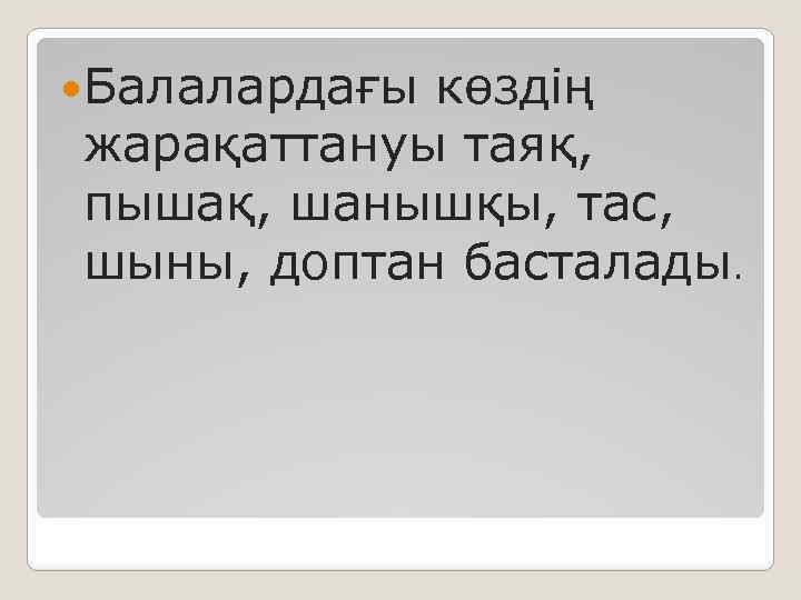  Балалардағы көздің жарақаттануы таяқ, пышақ, шанышқы, тас, шыны, доптан басталады. 