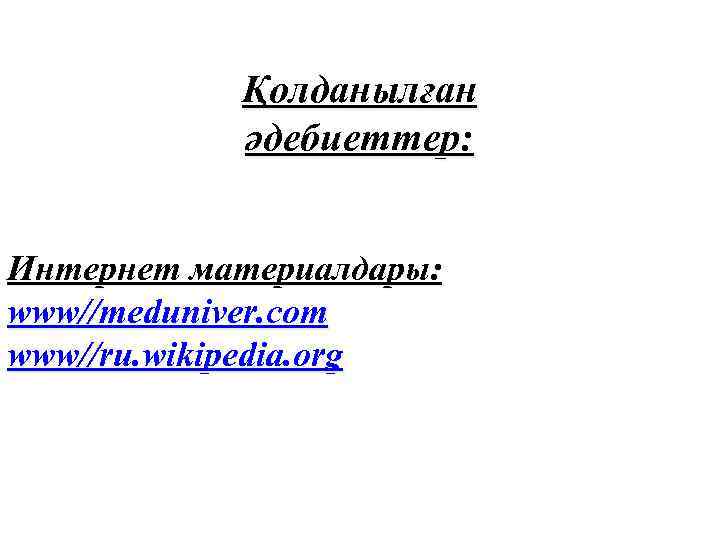 Қолданылған әдебиеттер: Интернет материалдары: www//meduniver. com www//ru. wikipedia. org 