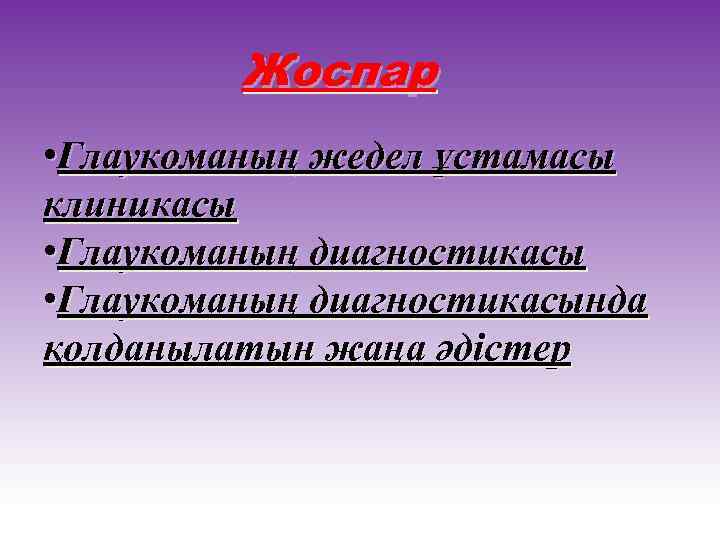 Жоспар • Глаукоманың жедел ұстамасы клиникасы • Глаукоманың диагностикасында қолданылатын жаңа әдістер 