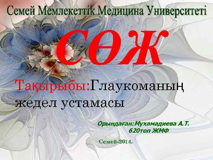 Тақырыбы: Глаукоманың жедел устамасы Орындаған: Мухамадиева А. Т. 620 топ ЖМФ Семей-2014. 
