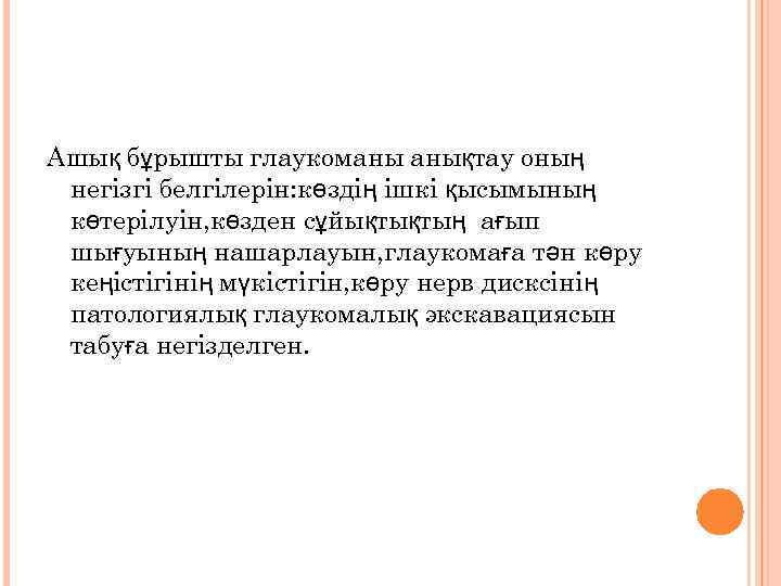 Ашық бұрышты глаукоманы анықтау оның негізгі белгілерін: көздің ішкі қысымының көтерілуін, көзден сұйықтықтың ағып