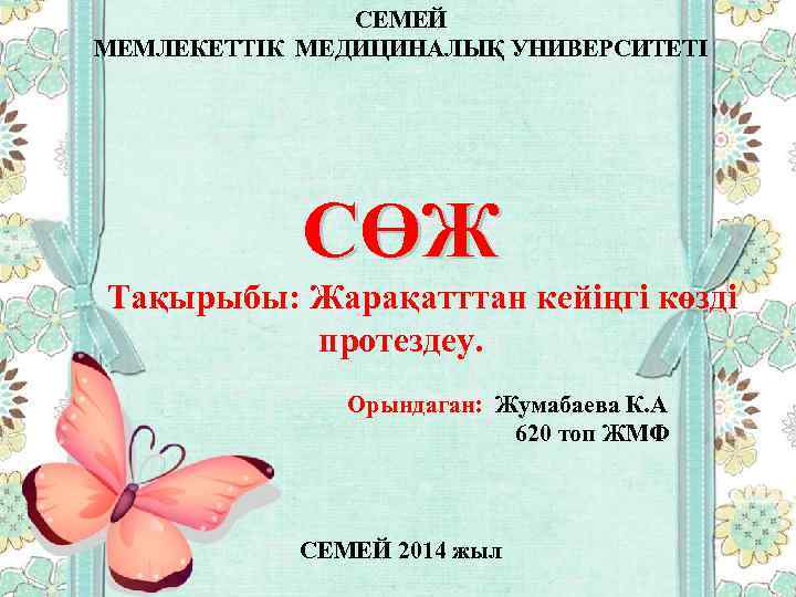 СЕМЕЙ МЕМЛЕКЕТТІК МЕДИЦИНАЛЫҚ УНИВЕРСИТЕТІ СӨЖ Тақырыбы: Жарақатттан кейіңгі көзді протездеу. Орындаган: Жумабаева К. А