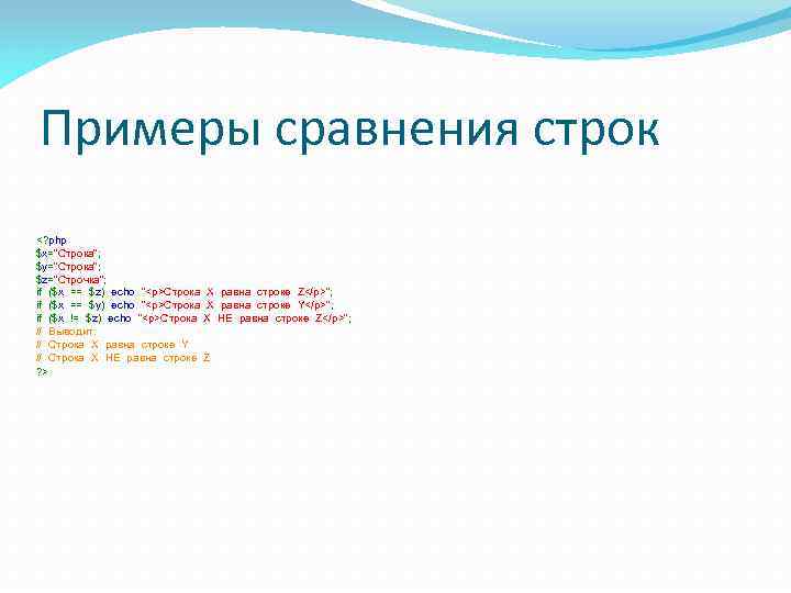 Примеры сравнения строк <? php $x="Строка"; $y="Строка"; $z="Строчка"; if ($x == $z) echo "<p>Строка