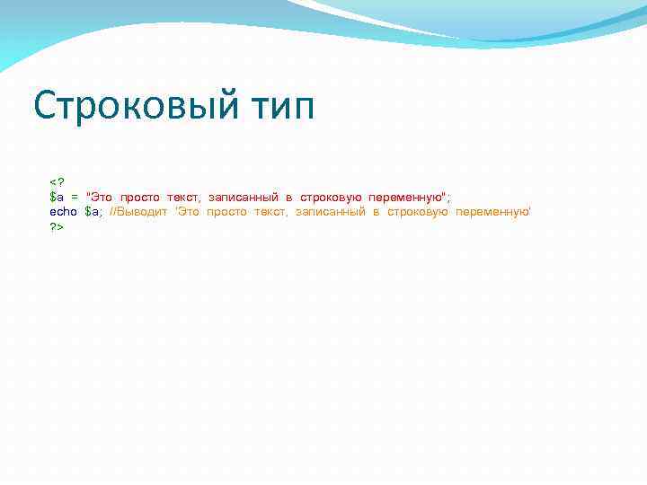 Строковый тип <? $a = "Это просто текст, записанный в строковую переменную"; echo $a;