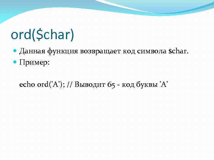 ord($char) Данная функция возвращает код символа $char. Пример: echo ord('A'); // Выводит 65 -