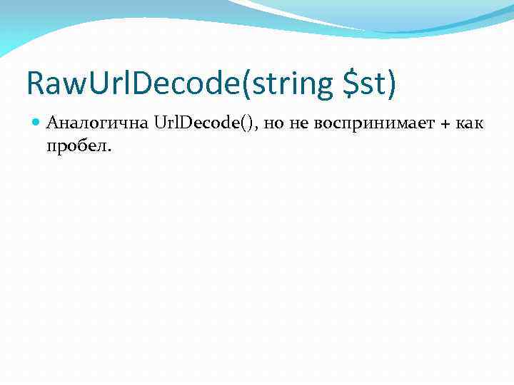 Raw. Url. Decode(string $st) Аналогична Url. Decode(), но не воспринимает + как пробел. 