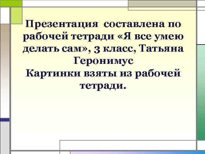 Презентация составлена по рабочей тетради «Я все умею делать сам» , 3 класс, Татьяна