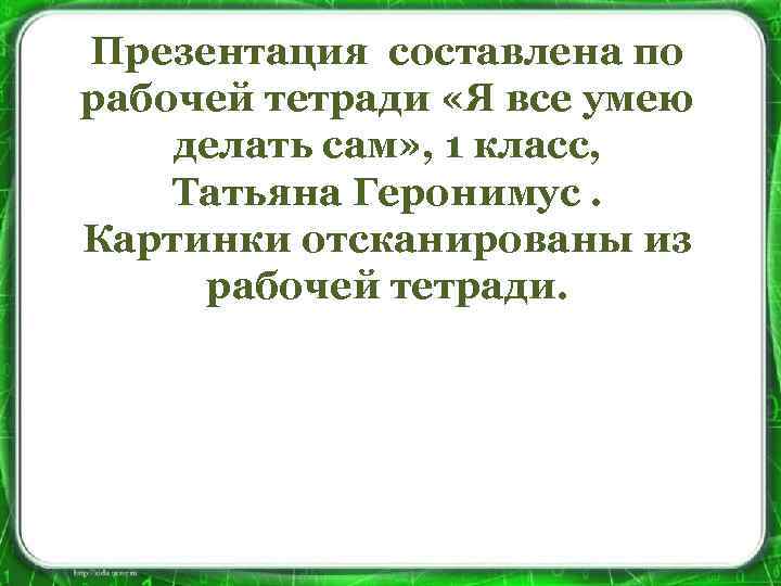 Презентация составлена по рабочей тетради «Я все умею делать сам» , 1 класс, Татьяна