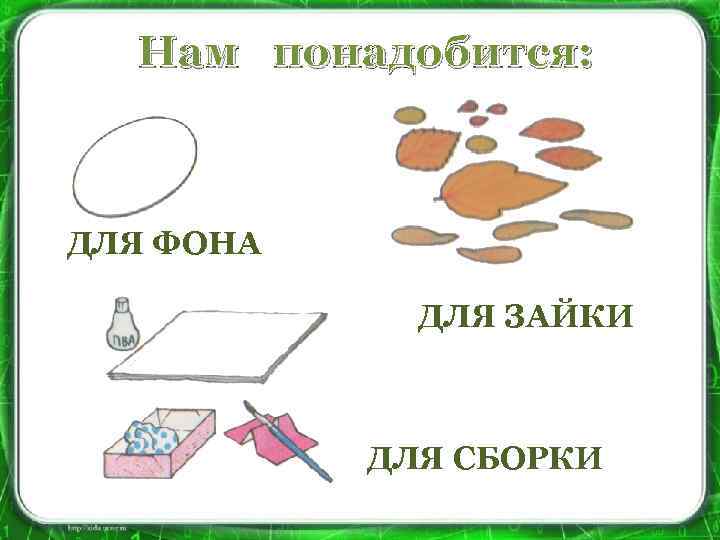 Нам понадобится: ДЛЯ ФОНА ДЛЯ ЗАЙКИ ДЛЯ СБОРКИ 