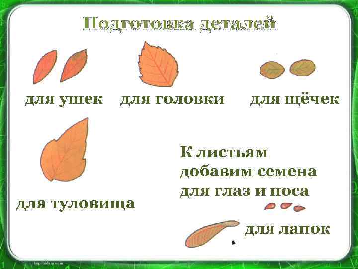 Подготовка деталей для ушек для головки для туловища для щёчек К листьям добавим семена