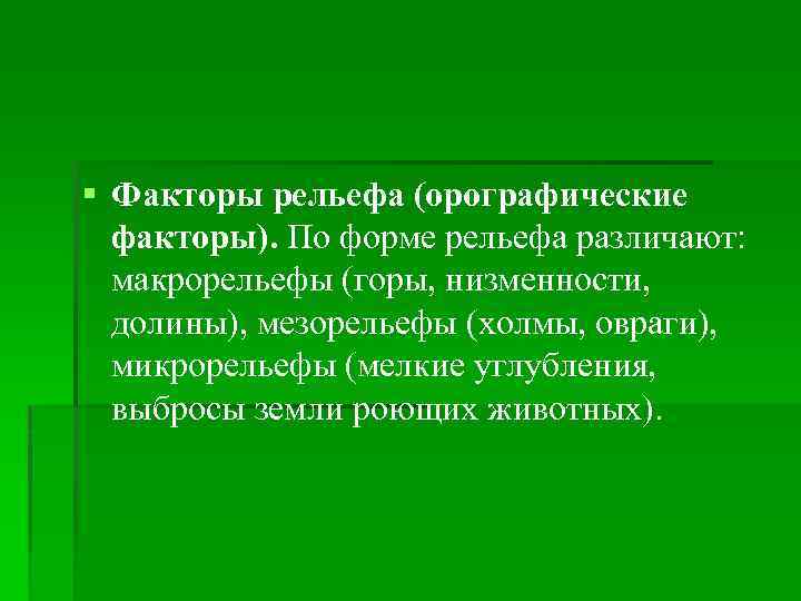 § Факторы рельефа (орографические факторы). По форме рельефа различают: макрорельефы (горы, низменности, долины), мезорельефы