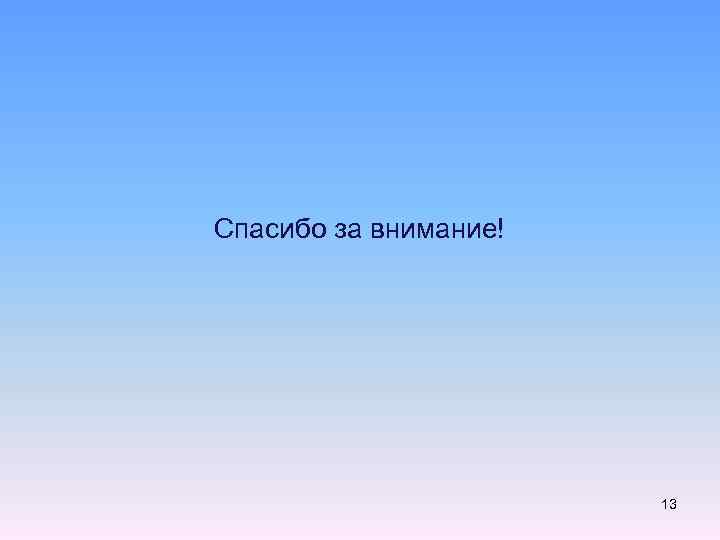 Спасибо за внимание! 13 