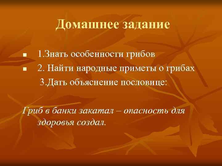 Домашнее задание 1. Знать особенности грибов n 2. Найти народные приметы о грибах 3.