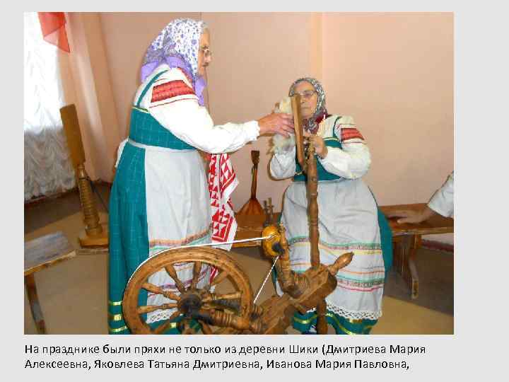 На празднике были пряхи не только из деревни Шики (Дмитриева Мария Алексеевна, Яковлева Татьяна