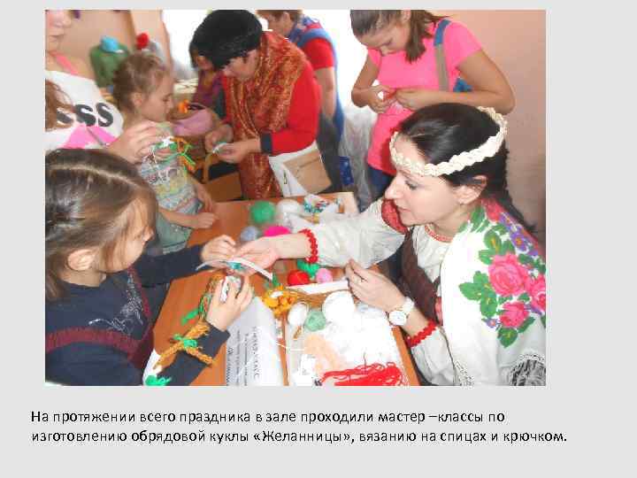 На протяжении всего праздника в зале проходили мастер –классы по изготовлению обрядовой куклы «Желанницы»
