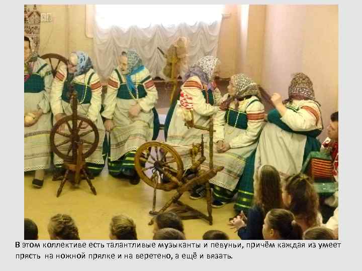 В этом коллективе есть талантливые музыканты и певуньи, причём каждая из умеет прясть на