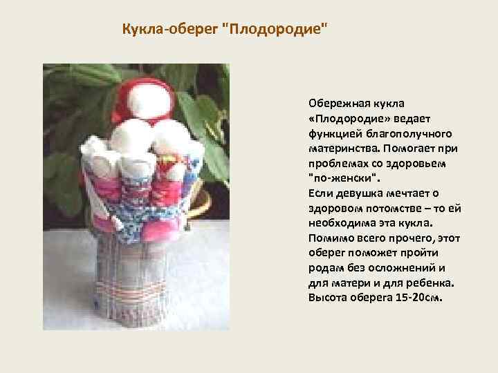 Кукла-оберег "Плодородие" Обережная кукла «Плодородие» ведает функцией благополучного материнства. Помогает при проблемах со здоровьем