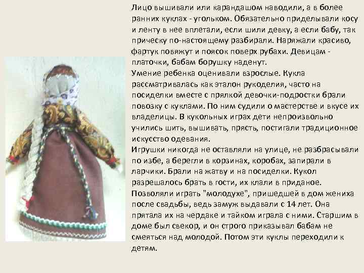 Лицо вышивали или карандашом наводили, а в более ранних куклах - угольком. Обязательно приделывали