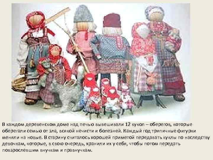 В каждом деревенском доме над печью вывешивали 12 кукол – оберегов, которые оберегали семью