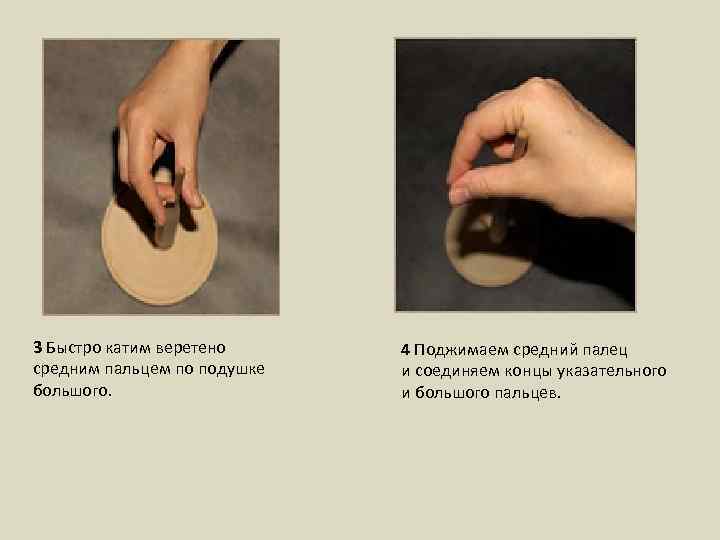 3 Быстро катим веретено средним пальцем по подушке большого. 4 Поджимаем средний палец и