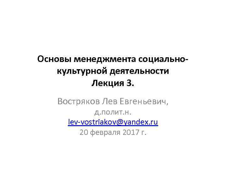 Основы менеджмента социальнокультурной деятельности Лекция 3. Востряков Лев Евгеньевич, д. полит. н. lev-vostriakov@yandex. ru