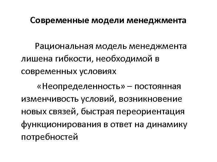 Современные модели менеджмента Рациональная модель менеджмента лишена гибкости, необходимой в современных условиях «Неопределенность» –