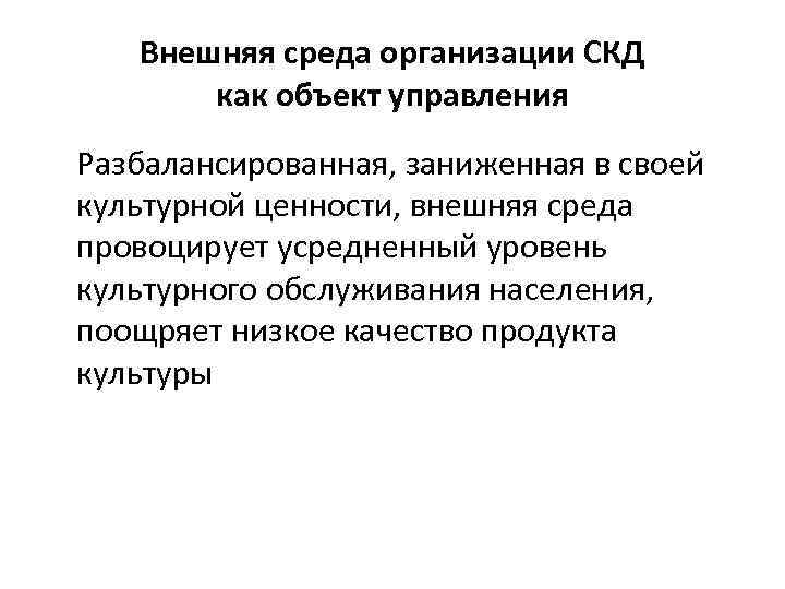 Внешняя среда организации СКД как объект управления Разбалансированная, заниженная в своей культурной ценности, внешняя