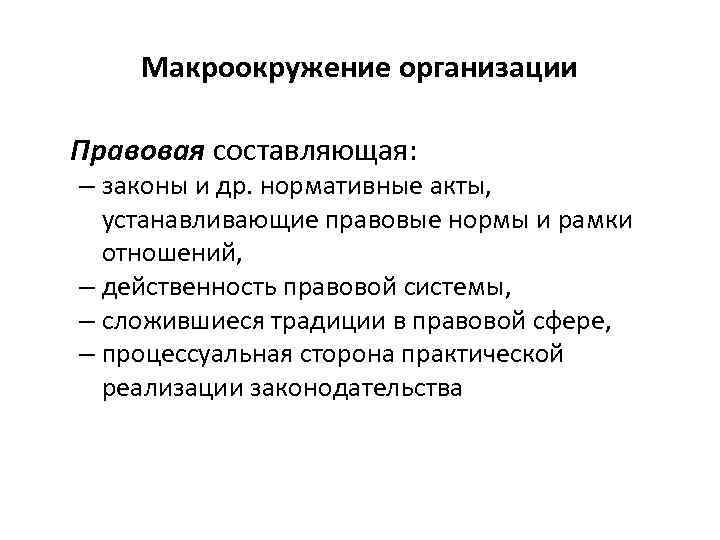 Макроокружение организации Правовая составляющая: – законы и др. нормативные акты, устанавливающие правовые нормы и