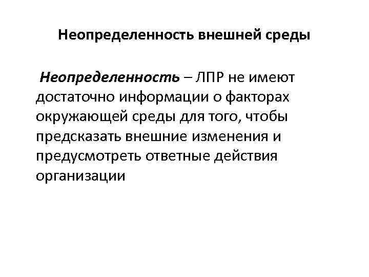 Неопределенность внешней среды Неопределенность – ЛПР не имеют достаточно информации о факторах окружающей среды