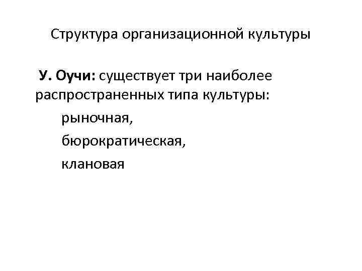 Структура организационной культуры У. Оучи: существует три наиболее распространенных типа культуры: рыночная, бюрократическая, клановая