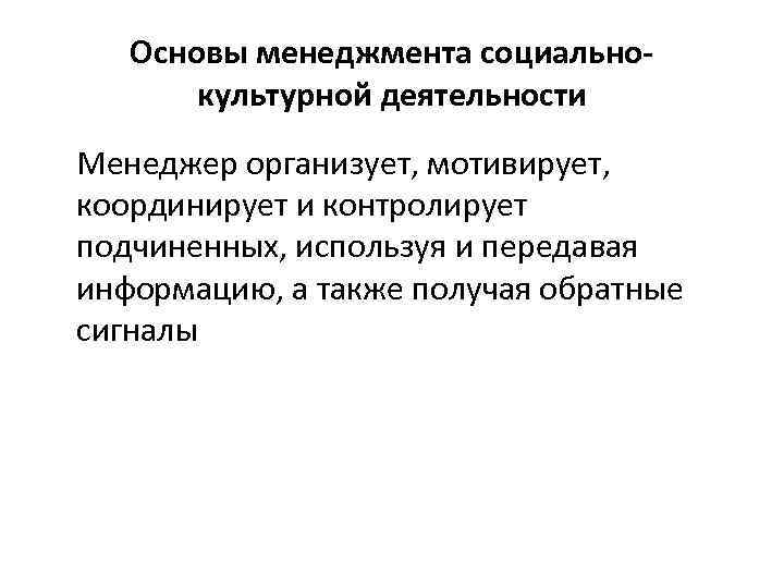 Основы менеджмента социальнокультурной деятельности Менеджер организует, мотивирует, координирует и контролирует подчиненных, используя и передавая