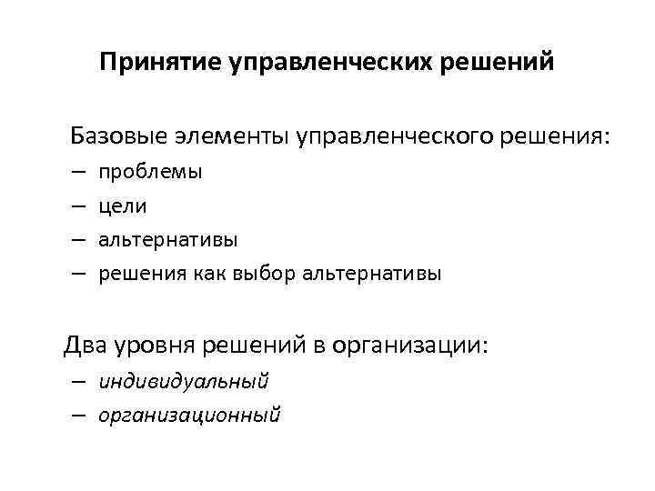 Принятие управленческих решений Базовые элементы управленческого решения: – проблемы – цели – альтернативы –