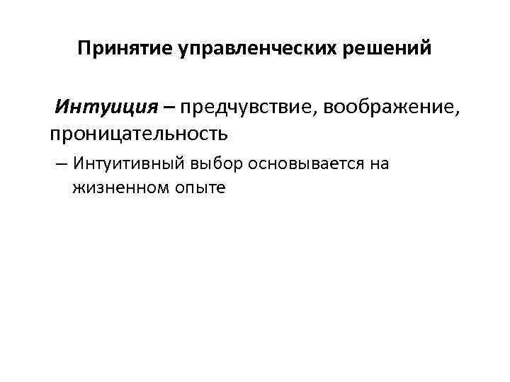 Принятие управленческих решений Интуиция – предчувствие, воображение, проницательность – Интуитивный выбор основывается на жизненном