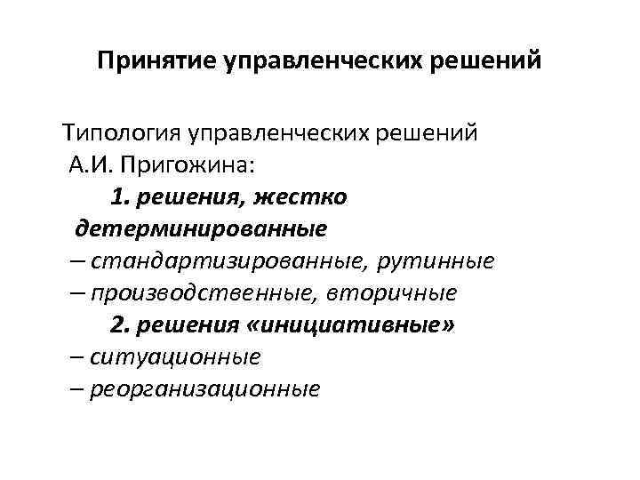 Принятие управленческих решений Типология управленческих решений А. И. Пригожина: 1. решения, жестко детерминированные –