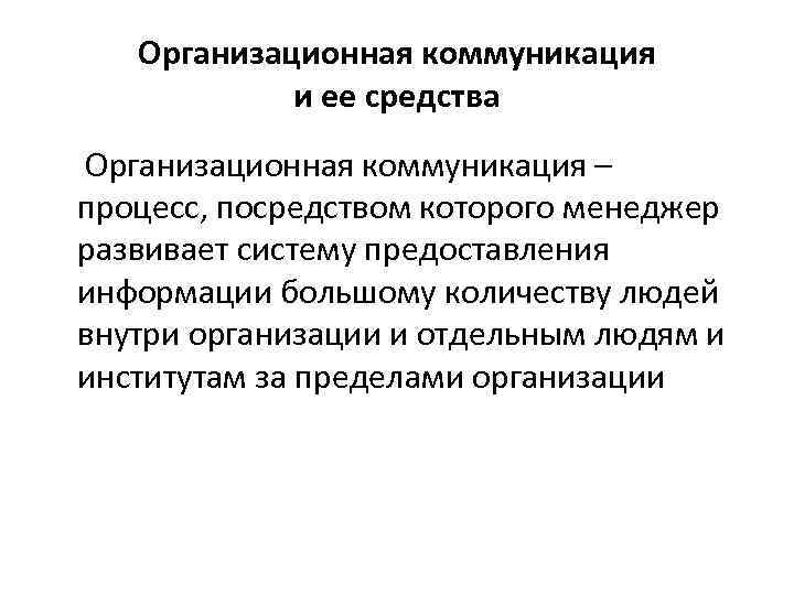Организационная коммуникация и ее средства Организационная коммуникация – процесс, посредством которого менеджер развивает систему
