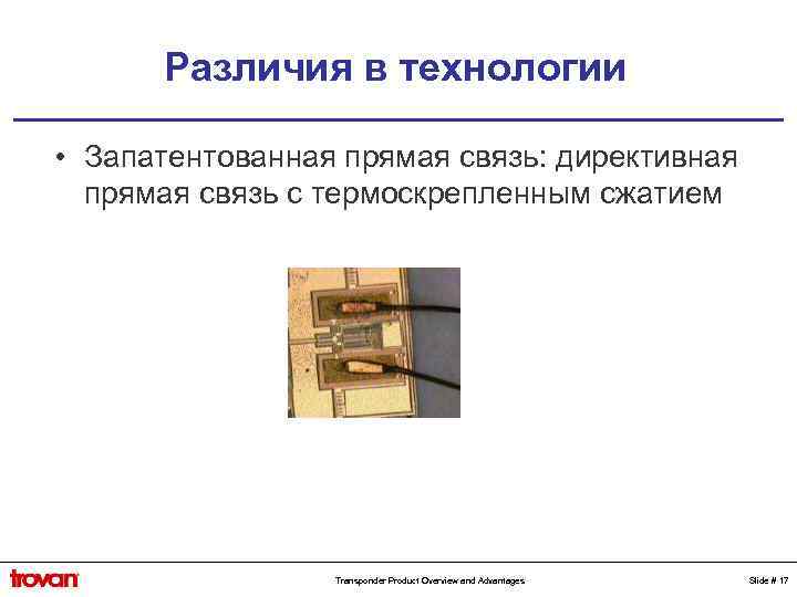 Различия в технологии • Запатентованная прямая связь: директивная прямая связь с термоскрепленным сжатием Transponder