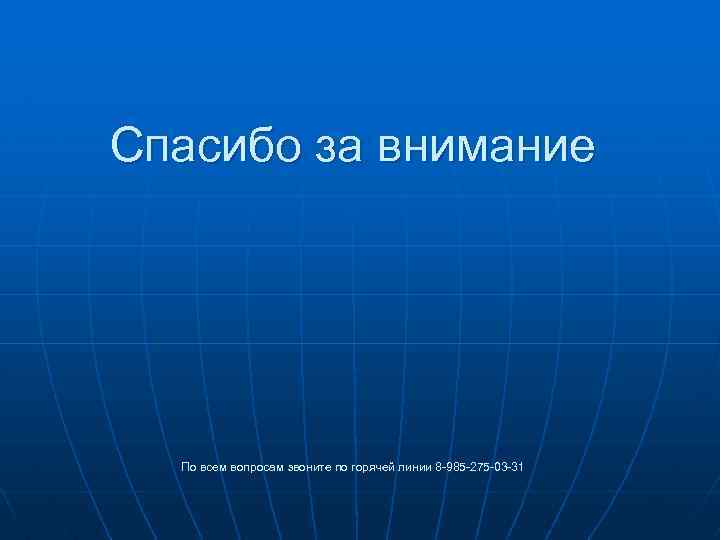 Спасибо за внимание По всем вопросам звоните по горячей линии 8 -985 -275 -03