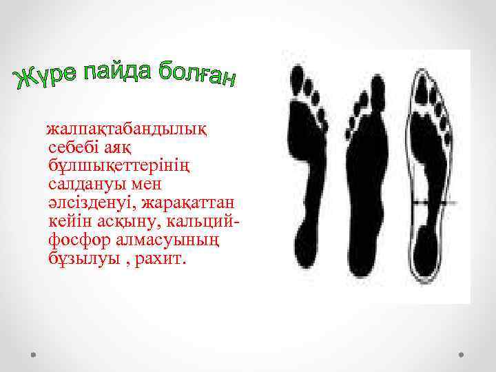 жалпақтабандылық себебі аяқ бұлшықеттерінің салдануы мен әлсізденуі, жарақаттан кейін асқыну, кальцийфосфор алмасуының бұзылуы ,