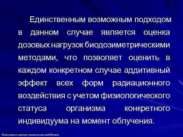 Единственным возможным подходом в данном случае является оценка дозовых нагрузок биодозиметрическими методами, что позволяет