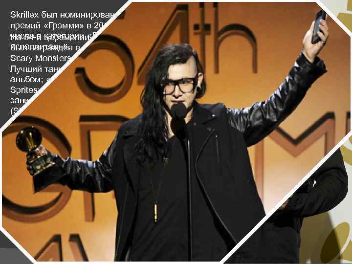 Skrillex был номинирован на пять премий «Грэмми» в 2011 году, в том числе в