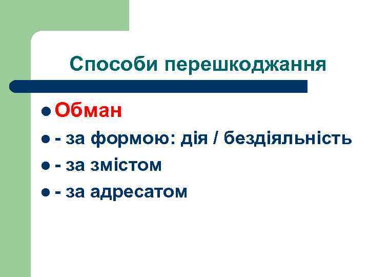 Способи перешкоджання l Обман l- за формою: дія / бездіяльність l - за змістом